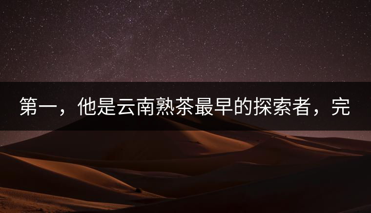 第一，他是云南熟茶最早的探索者，完成了從0到1的技術(shù)奠基